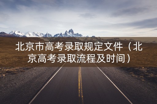 北京市高考录取规定文件（北京高考录取流程及时间）
