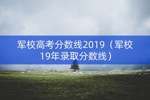 军校高考分数线2019（军校19年录取分数线）