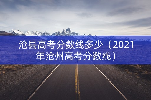 沧县高考分数线多少（2021年沧州高考分数线）