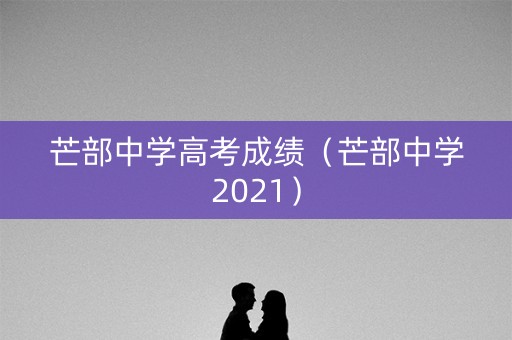 芒部中学高考成绩(芒部中学2021) 芒部中学高考成绩(芒部中学2021)
