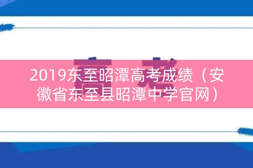 2019东至昭潭高考成绩(安徽省东至县昭潭中学官网) 2019东至昭潭高考成绩(安徽省东至县昭潭中学官网)