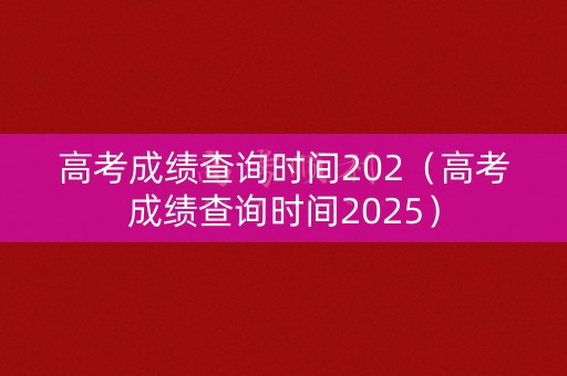 高考成绩查询时间202(高考成绩查询时间2025) 高考成绩查询时间202(高考成绩查询时间2025)