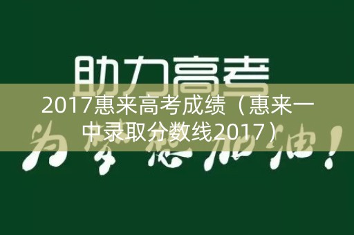 2017惠来高考成绩（惠来一中录取分数线2017）