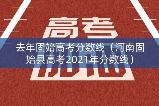 去年固始高考分数线（河南固始县高考2021年分数线）