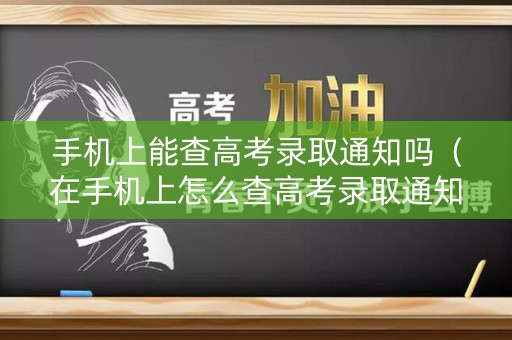 手机上能查高考录取通知吗（在手机上怎么查高考录取通知书）