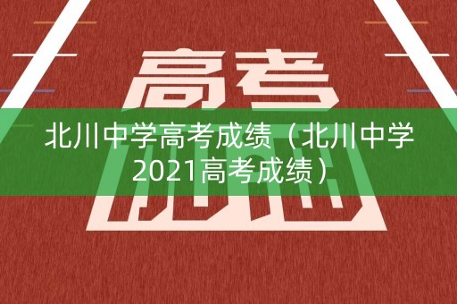 北川中学高考成绩（北川中学2021高考成绩）