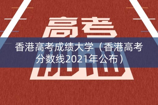 香港高考成绩大学（香港高考分数线2021年公布）