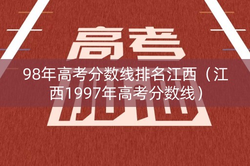 98年高考分数线排名江西(江西1997年高考分数线) 98年高考分数线排名江西(江西1997年高考分数线)