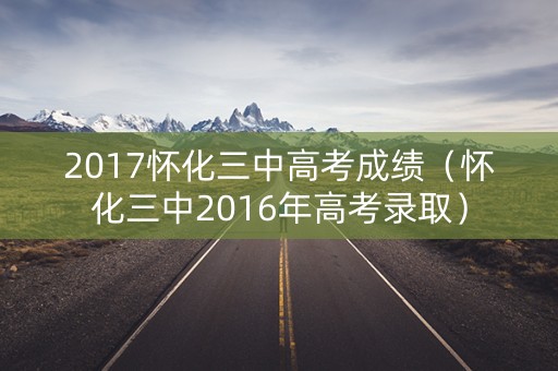 2017怀化三中高考成绩（怀化三中2016年高考录取）