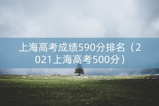 上海高考成绩590分排名（2021上海高考500分）
