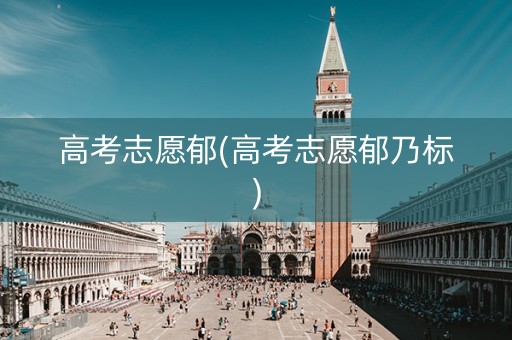 高考志愿郁(高考志愿郁乃标) 高考志愿郁(高考志愿郁乃标)