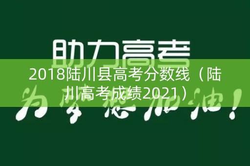 2018陆川县高考分数线（陆川高考成绩2021）