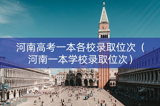 河南高考一本各校录取位次（河南一本学校录取位次）