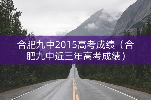 合肥九中2015高考成绩（合肥九中近三年高考成绩）