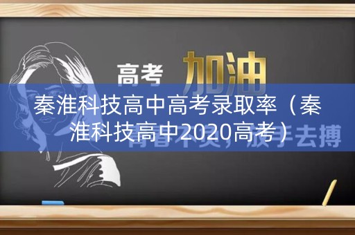 秦淮科技高中高考录取率(秦淮科技高中2020高考) 秦淮科技高中高考录取率(秦淮科技高中2020高考)