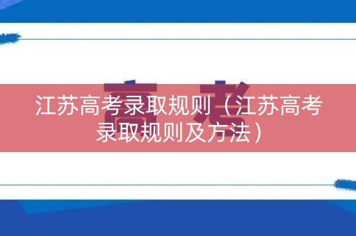 江苏高考录取规则（江苏高考录取规则及方法）