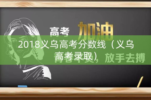 2018义乌高考分数线（义乌高考录取）