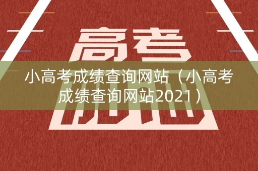 小高考成绩查询网站(小高考成绩查询网站2021) 小高考成绩查询网站(小高考成绩查询网站2021)