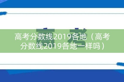 高考分数线2019各地（高考分数线2019各地一样吗）