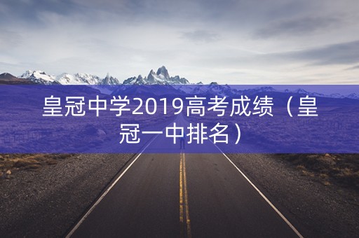皇冠中学2019高考成绩（皇冠一中排名）