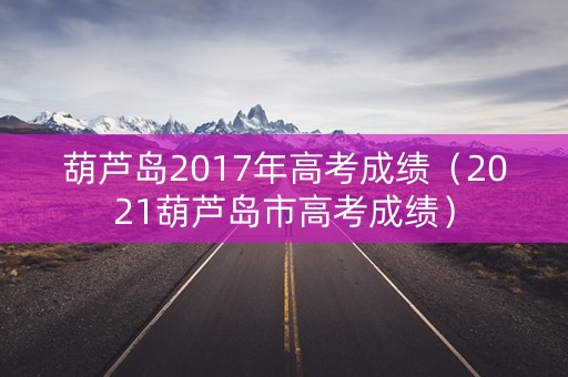 葫芦岛2017年高考成绩（2021葫芦岛市高考成绩）