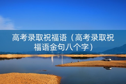 高考录取祝福语(高考录取祝福语金句八个字) 高考录取祝福语(高考录取祝福语金句八个字)