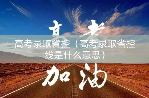 高考录取省控（高考录取省控线是什么意思）