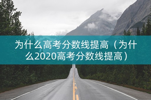 为什么高考分数线提高(为什么2020高考分数线提高) 为什么高考分数线提高(为什么2020高考分数线提高)