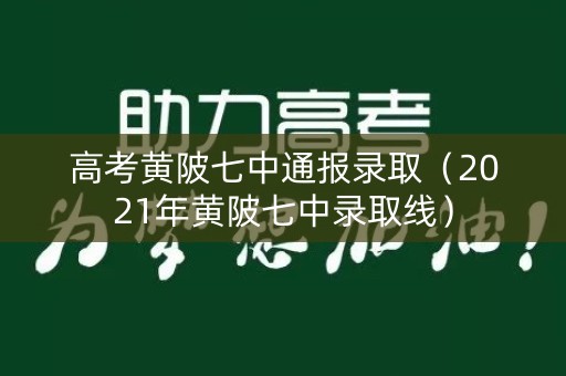 高考黄陂七中通报录取(2021年黄陂七中录取线) 高考黄陂七中通报录取(2021年黄陂七中录取线)