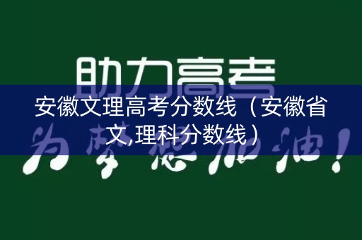 安徽文理高考分数线(安徽省文,理科分数线) 安徽文理高考分数线(安徽省文,理科分数线)