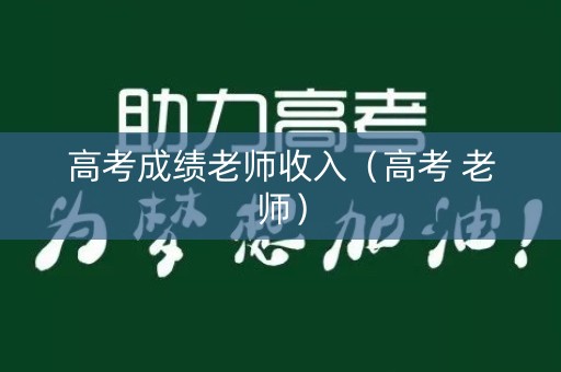 高考成绩老师收入(高考 老师) 高考成绩老师收入(高考 老师)