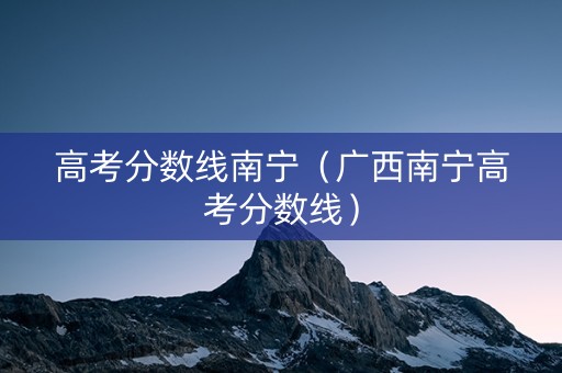 高考分数线南宁（广西南宁高考分数线）