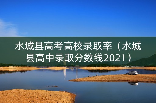 水城县高考高校录取率(水城县高中录取分数线2021) 水城县高考高校录取率(水城县高中录取分数线2021)