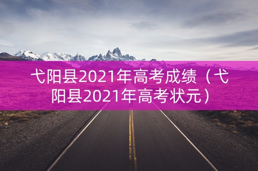 弋阳县2021年高考成绩(弋阳县2021年高考状元) 弋阳县2021年高考成绩(弋阳县2021年高考状元)