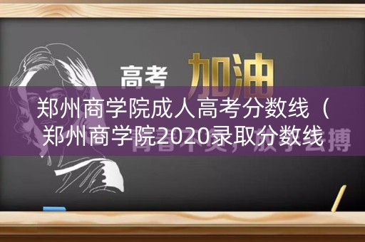 郑州商学院成人高考分数线（郑州商学院2020录取分数线和对河南招生人数）
