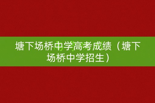 塘下场桥中学高考成绩(塘下场桥中学招生) 塘下场桥中学高考成绩(塘下场桥中学招生)