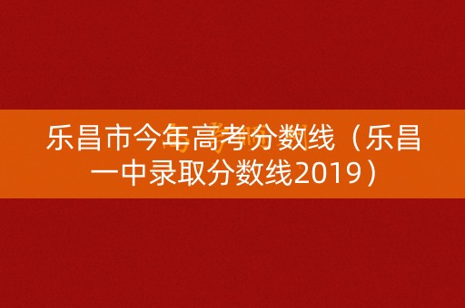 乐昌市今年高考分数线(乐昌一中录取分数线2019) 乐昌市今年高考分数线(乐昌一中录取分数线2019)