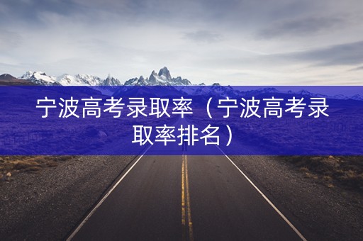 宁波高考录取率（宁波高考录取率排名）