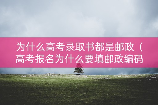 为什么高考录取书都是邮政（高考报名为什么要填邮政编码）