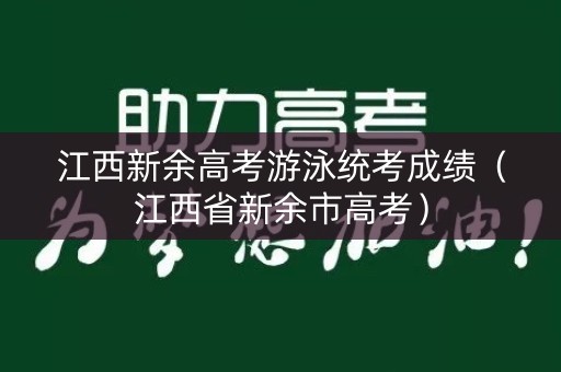 江西新余高考游泳统考成绩（江西省新余市高考）