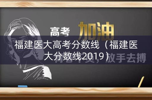 福建医大高考分数线（福建医大分数线2019）