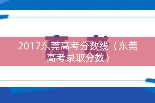 2017东莞高考分数线（东莞高考录取分数）