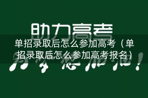 单招录取后怎么参加高考（单招录取后怎么参加高考报名）