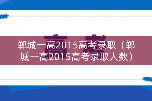 郸城一高2015高考录取（郸城一高2015高考录取人数）