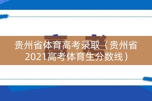 贵州省体育高考录取（贵州省2021高考体育生分数线）