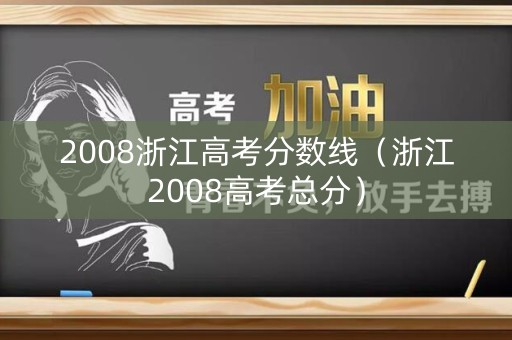 2008浙江高考分数线(浙江2008高考总分) 2008浙江高考分数线(浙江2008高考总分)