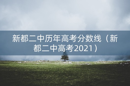 新都二中历年高考分数线（新都二中高考2021）