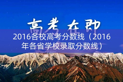 2016各校高考分数线（2016年各省学校录取分数线）
