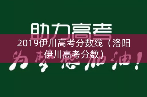 2019伊川高考分数线（洛阳伊川高考分数）