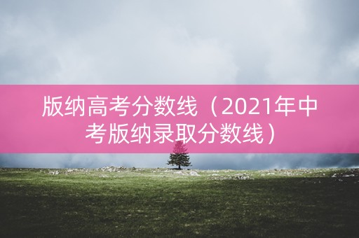 版纳高考分数线（2021年中考版纳录取分数线）